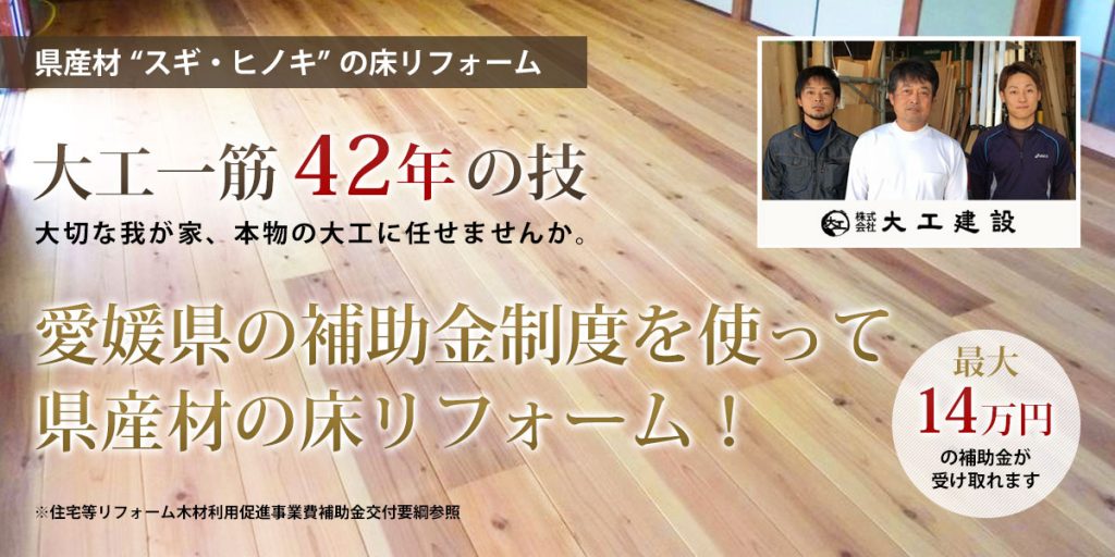 県産材を使って 床リフォーム 今治 松山でリフォーム 建て替え 家の修理の事なら大工建設 県産材を使って 床リフォーム 今治 松山でリフォーム 建て替え 家の修理の事なら大工建設